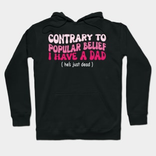 Contrary To Popular Belief I Have A Dad He’s Just Dead Funny Hoodie